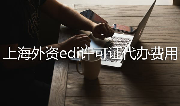 上海外资EDI许可证代办费用